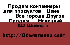 Продам контейнеры для продуктов › Цена ­ 5 000 - Все города Другое » Продам   . Ненецкий АО,Шойна п.